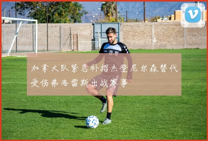 加拿大队紧急补招杰登尼尔森替代受伤弗洛雷斯出战赛事