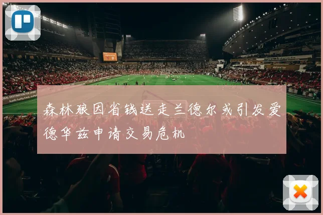 森林狼因省钱送走兰德尔或引发爱德华兹申请交易危机