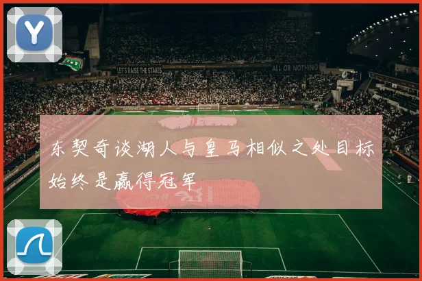 东契奇谈湖人与皇马相似之处目标始终是赢得冠军
