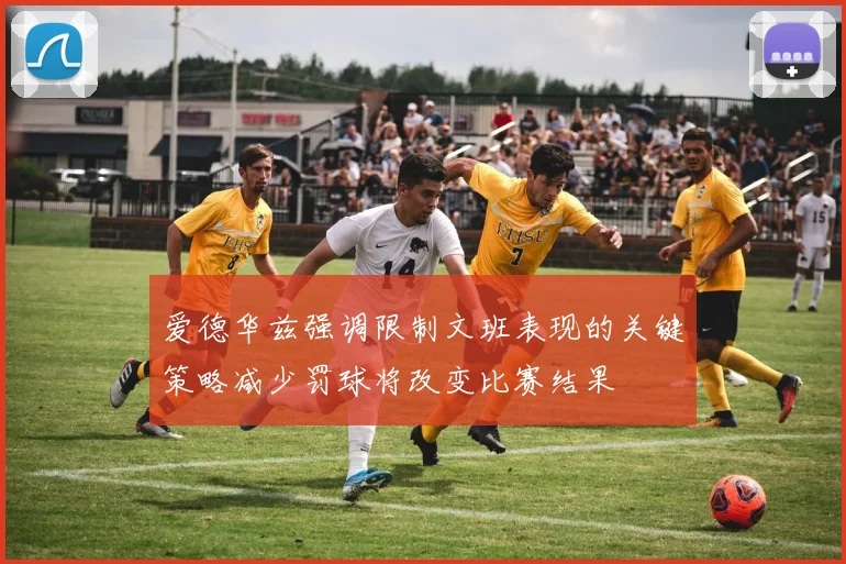 爱德华兹强调限制文班表现的关键策略减少罚球将改变比赛结果