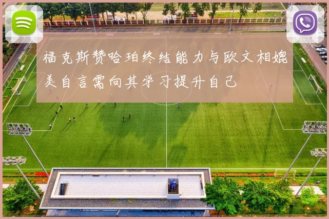 福克斯赞哈珀终结能力与欧文相媲美自言需向其学习提升自己