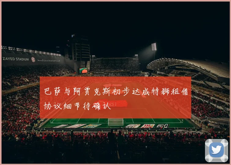巴萨与阿贾克斯初步达成特狮租借协议细节待确认